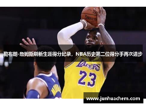 勒布朗-詹姆斯刷新生涯得分纪录，NBA历史第二位得分手再次进步